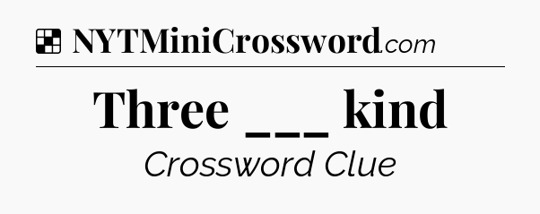 Solution: Three ___ kind - NYT Crossword