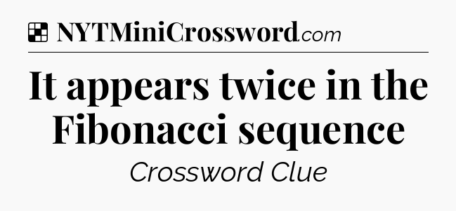 Solution: It appears twice in the Fibonacci sequence - NYT Crossword