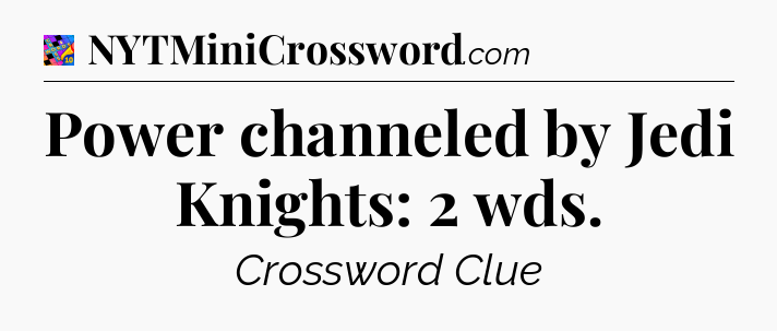 Power channeled by Jedi Knights: 2 wds Crossword Clue