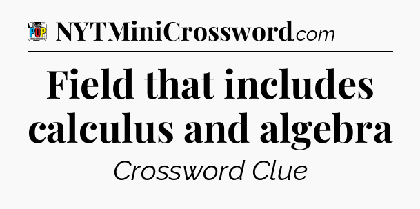 Field that includes calculus and algebra Crossword Clue