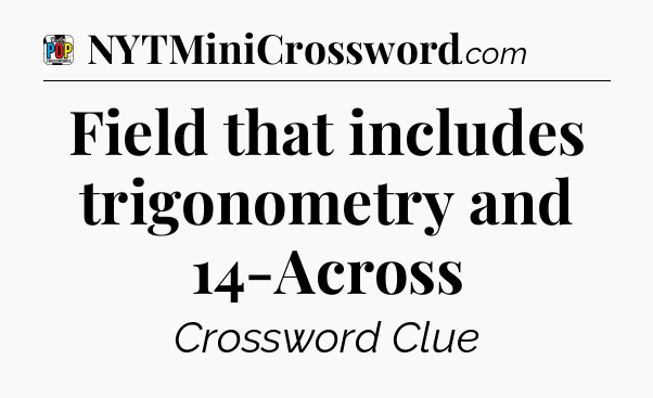 Field that includes trigonometry and 14-Across Crossword Clue