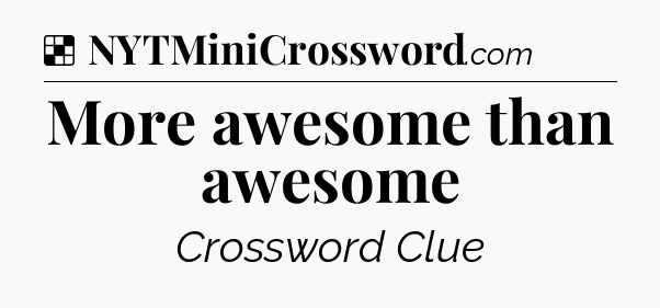 Solution: More awesome than awesome - NYT Crossword