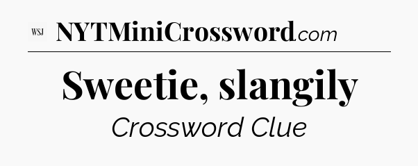 Sweetie, slangily - WSJ Crossword