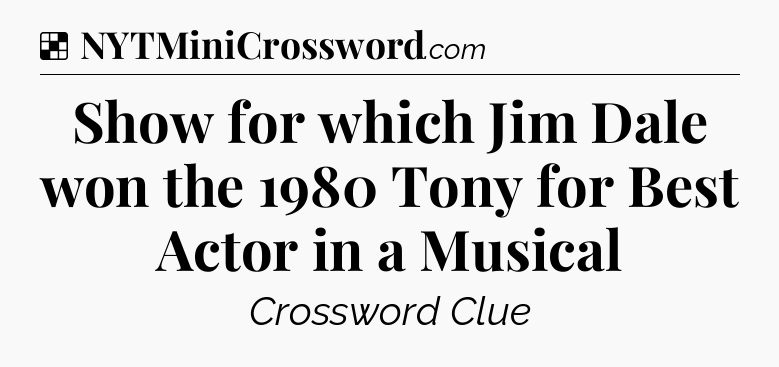 Solution: Show for which Jim Dale won the 1980 Tony for Best Actor in a Musical - NYT Crossword