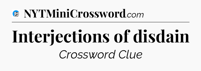 Interjections of disdain Crossword Clue