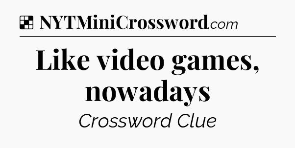 Solution: Like video games, nowadays - NYT Crossword