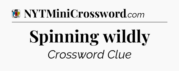 Spinning wildly Crossword Clue