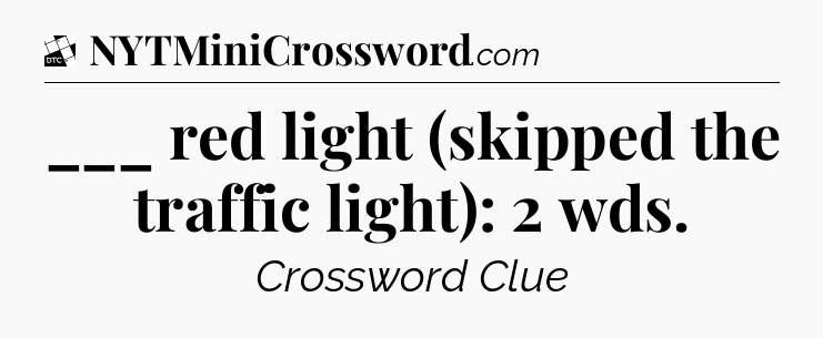 ___ red light (skipped the traffic light): 2 wds - Daily Themed Classic Crossword