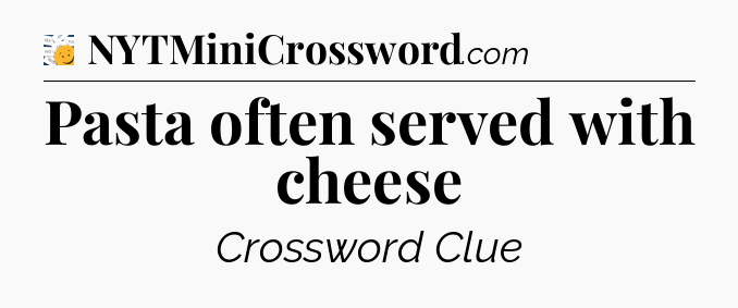 Pasta often served with cheese - 7 Little Words