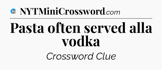 Pasta often served alla vodka Crossword Clue