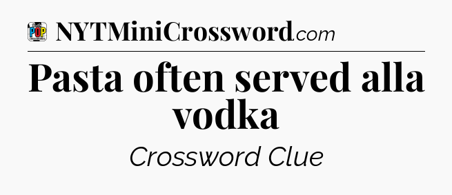 Pasta often served alla vodka Crossword Clue