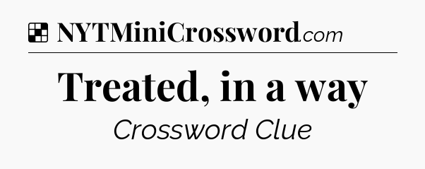 Solution: Treated, in a way - NYT Crossword