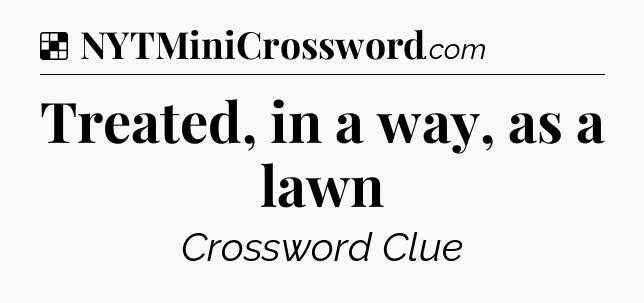 Solution: Treated, in a way, as a lawn - NYT Crossword