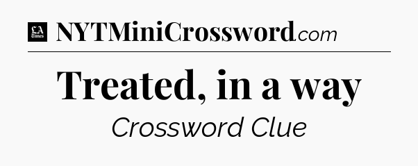 Treated, in a way - LA Times Crossword
