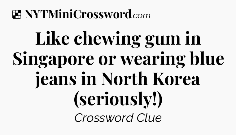 Solution: Like chewing gum in Singapore or wearing blue jeans in North Korea (seriously!) - NYT Crossword