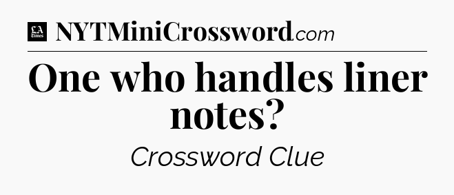 One who handles liner notes - LA Times Crossword
