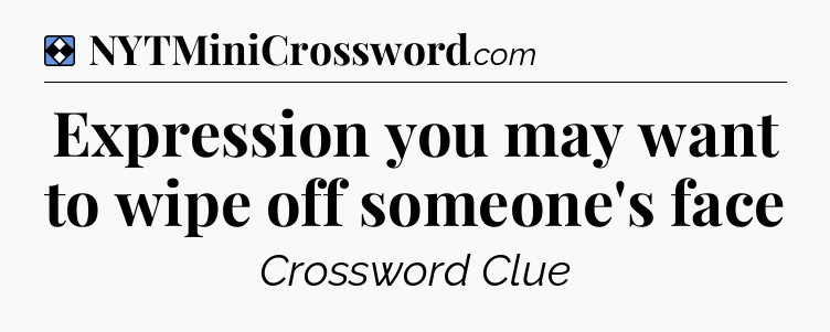 Solution: Expression you may want to wipe off someone's face - NYT Mini Crossword