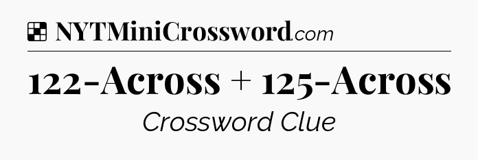 Solution: 122-Across + 125-Across - NYT Crossword