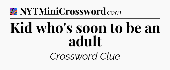Kid who's soon to be an adult Crossword Clue