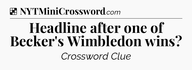 Solution: Headline after one of Becker's Wimbledon wins - NYT Crossword