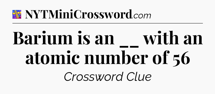 Barium is an __ with an atomic number of 56 Codycross