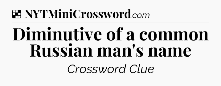 Solution: Diminutive of a common Russian man's name - NYT Crossword