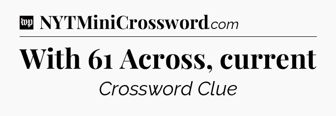 With 61 Across, current Crossword Clue
