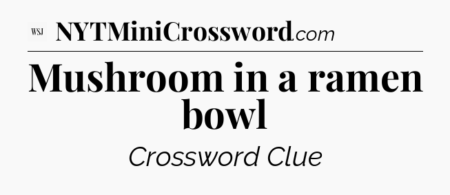 Mushroom in a ramen bowl - WSJ Crossword