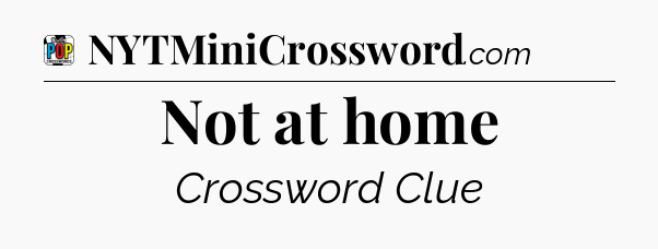 Not at home Crossword Clue