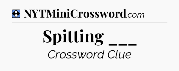 Solution: Spitting ___ - NYT Mini Crossword