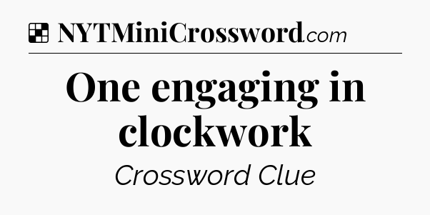 Solution: One engaging in clockwork - NYT Crossword