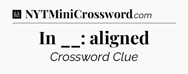 In __: aligned - LA Times Crossword