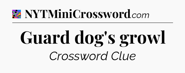 Guard dog's growl Crossword Clue
