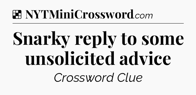 Solution: Snarky reply to some unsolicited advice - NYT Crossword