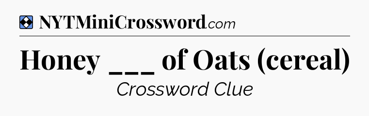 Solution: Honey ___ of Oats (cereal) - NYT Mini Crossword