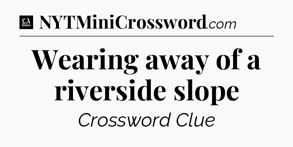 Wearing away of a riverside slope - LA Times Crossword