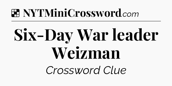 Solution: Six-Day War leader Weizman - NYT Crossword