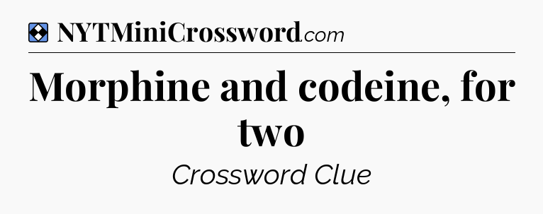 Solution: Morphine and codeine, for two - NYT Mini Crossword