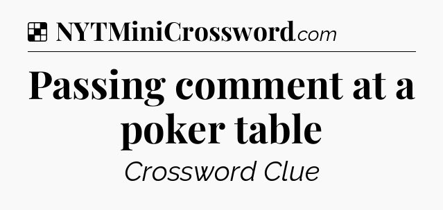 Solution: Passing comment at a poker table - NYT Crossword