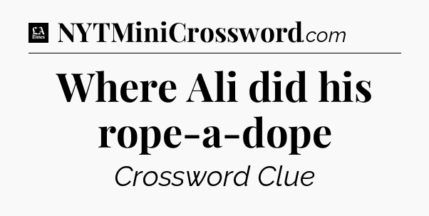 Where Ali did his rope-a-dope - LA Times Crossword