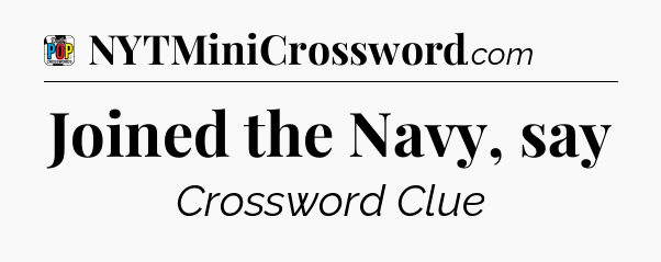 Joined the Navy, say Crossword Clue