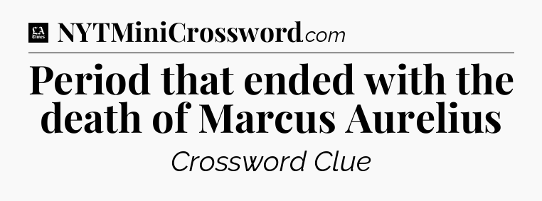 Period that ended with the death of Marcus Aurelius - LA Times Crossword