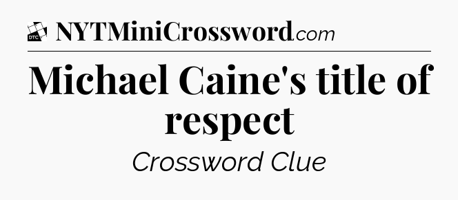 Michael Caine's title of respect - Daily Themed Classic Crossword