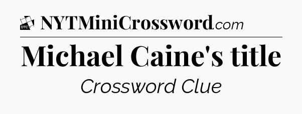 Michael Caine's title - Daily Themed Classic Crossword