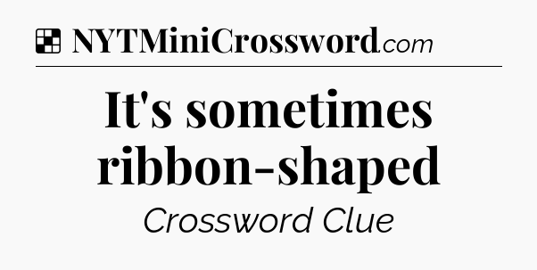 Solution: It's sometimes ribbon-shaped - NYT Crossword