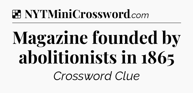 Solution: Magazine founded by abolitionists in 1865 - NYT Crossword