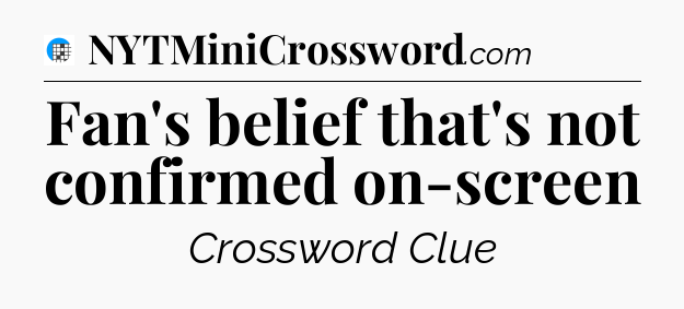 Fan's belief that's not confirmed on-screen Crossword Clue