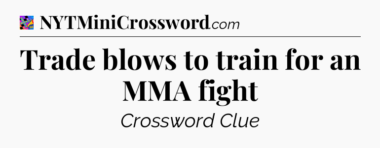 Trade blows to train for an MMA fight Crossword Clue