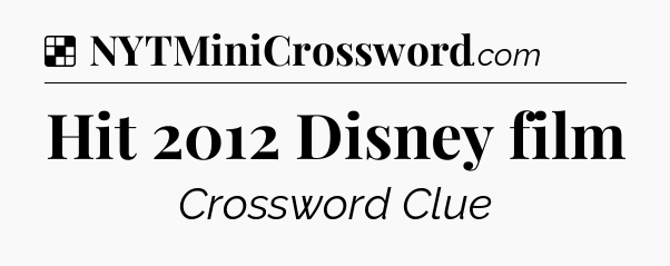 Solution: Hit 2012 Disney film - NYT Crossword