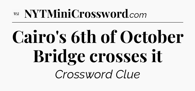 Cairo's 6th of October Bridge crosses it - WSJ Crossword